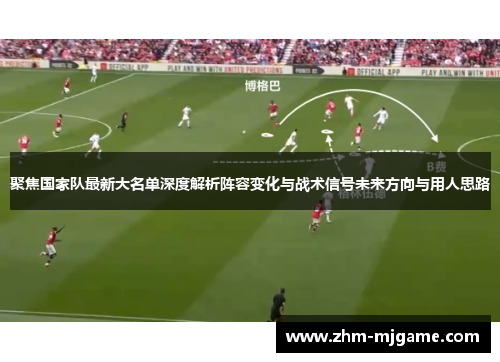 聚焦国家队最新大名单深度解析阵容变化与战术信号未来方向与用人思路