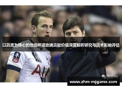 以凯恩为核心的世俱杯进攻端贡献价值深度解析研究与战术影响评估